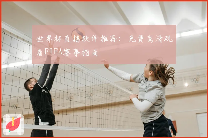 世界杯直播软件推荐：免费高清观看FIFA赛事指南