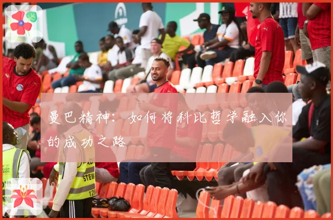曼巴精神：如何将科比哲学融入你的成功之路