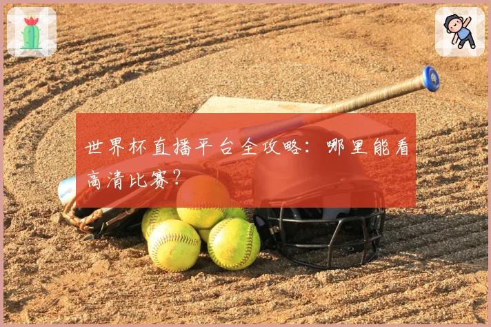世界杯直播平台全攻略：哪里能看高清比赛？