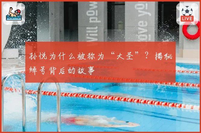 孙悦为什么被称为“大圣”？揭秘绰号背后的故事