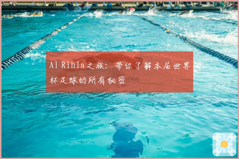 Al Rihla之旅：带你了解本届世界杯足球的所有秘密